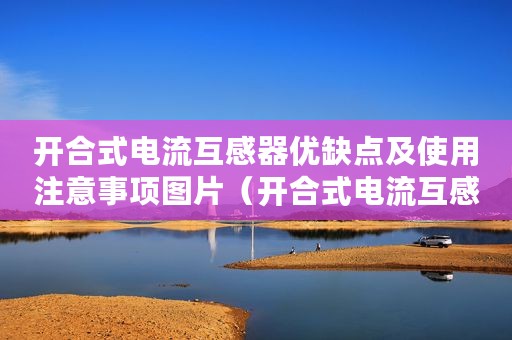 开合式电流互感器优缺点及使用注意事项图片(开合式电流互感器优缺点及使用注意事项) 开合式电流互感器优缺点及使用注意事项图片(开合式电流互感器优缺点及使用注意事项)