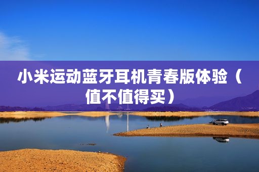 小米运动蓝牙耳机青春版体验（值不值得买）