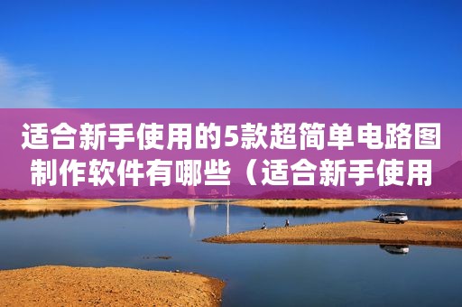 适合新手使用的5款超简单电路图制作软件有哪些(适合新手使用的5款超简单电路图制作软件) 适合新手使用的5款超简单电路图制作软件有哪些(适合新手使用的5款超简单电路图制作软件)