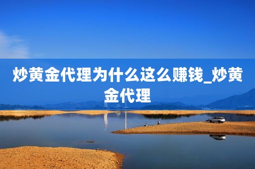 炒黄金代理为什么这么赚钱_炒黄金代理