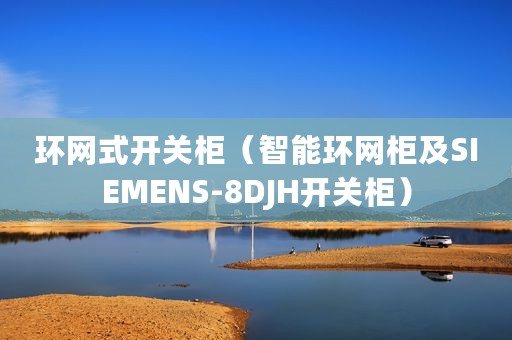 环网式开关柜(智能环网柜及SIEMENS-8DJH开关柜) 环网式开关柜(智能环网柜及SIEMENS-8DJH开关柜)