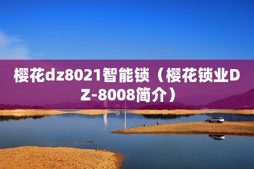 樱花dz8021智能锁(樱花锁业DZ-8008简介) 樱花dz8021智能锁(樱花锁业DZ-8008简介)