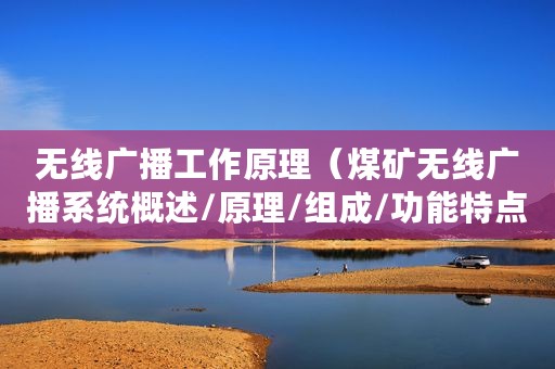 无线广播工作原理(煤矿无线广播系统概述/原理/组成/功能特点) 无线广播工作原理(煤矿无线广播系统概述/原理/组成/功能特点)
