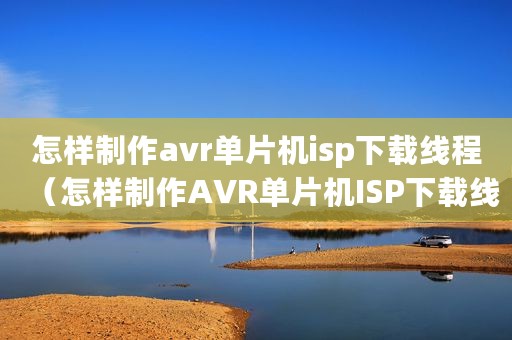怎样制作avr单片机isp下载线程(怎样制作AVR单片机ISP下载线) 怎样制作avr单片机isp下载线程(怎样制作AVR单片机ISP下载线)