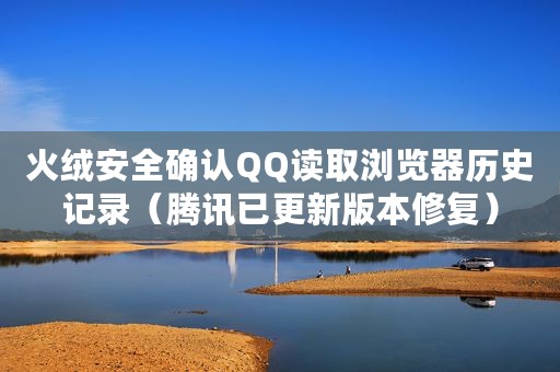 火绒安全确认QQ读取浏览器历史记录（腾讯已更新版本修复）