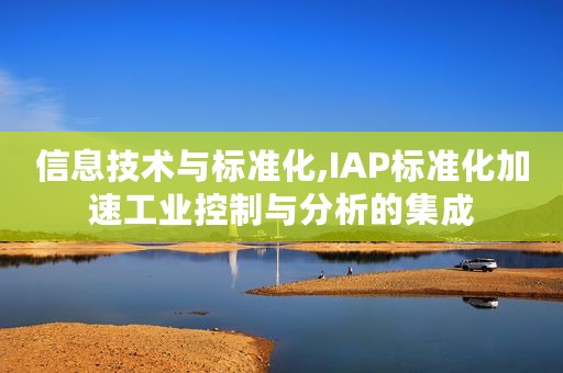 信息技术与标准化,IAP标准化加速工业控制与分析的集成