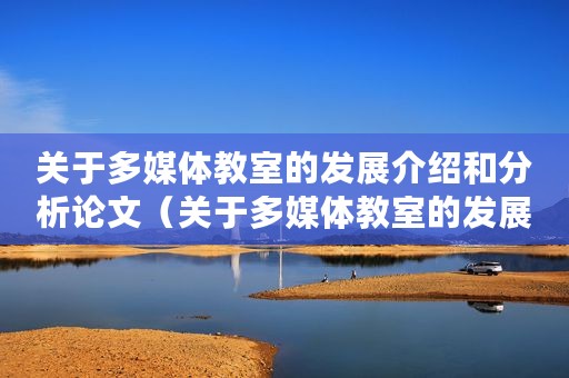 关于多媒体教室的发展介绍和分析论文(关于多媒体教室的发展介绍和分析) 关于多媒体教室的发展介绍和分析论文(关于多媒体教室的发展介绍和分析)