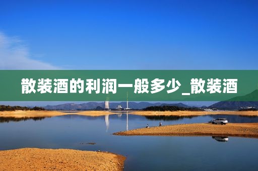 散装酒的利润一般多少_散装酒