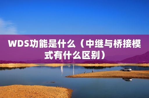 WDS功能是什么(中继与桥接模式有什么区别) WDS功能是什么(中继与桥接模式有什么区别)