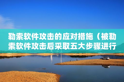 勒索软件攻击的应对措施（被勒索软件攻击后采取五大步骤进行有效地恢复）