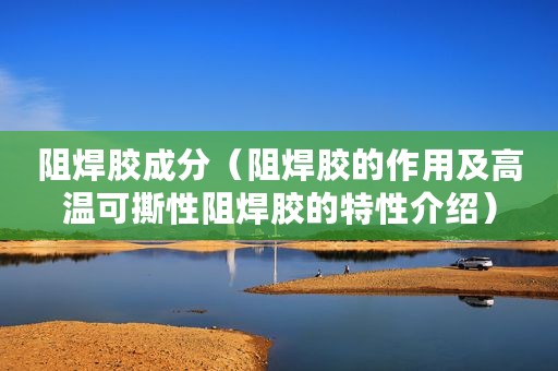 阻焊胶成分(阻焊胶的作用及高温可撕性阻焊胶的特性介绍) 阻焊胶成分(阻焊胶的作用及高温可撕性阻焊胶的特性介绍)