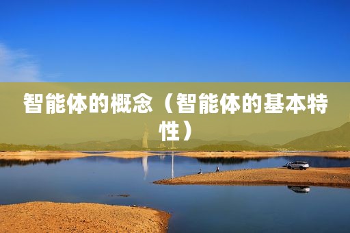 智能体的概念(智能体的基本特性) 智能体的概念(智能体的基本特性)