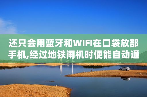还只会用蓝牙和WIFI在口袋放部手机,经过地铁闸机时便能自动通过,一分钟带你了解UWB