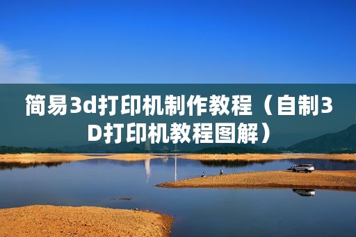 简易3d打印机制作教程(自制3D打印机教程图解) 简易3d打印机制作教程(自制3D打印机教程图解)