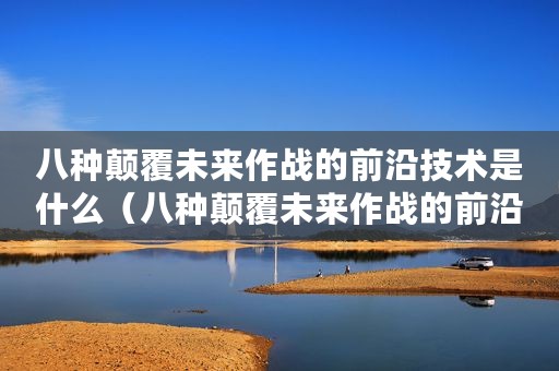 八种颠覆未来作战的前沿技术是什么（八种颠覆未来作战的前沿技术）