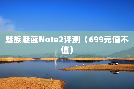 魅族魅蓝Note2评测(699元值不值) 魅族魅蓝Note2评测(699元值不值)