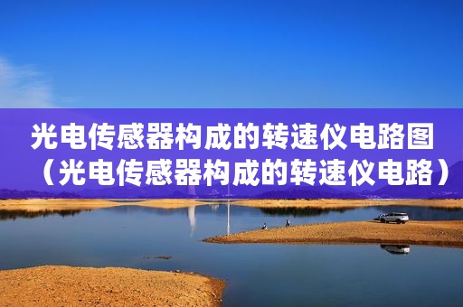 光电传感器构成的转速仪电路图(光电传感器构成的转速仪电路) 光电传感器构成的转速仪电路图(光电传感器构成的转速仪电路)