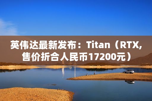 英伟达最新发布:Titan(RTX,售价折合人民币17200元) 英伟达最新发布:Titan(RTX,售价折合人民币17200元)