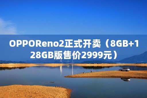 OPPOReno2正式开卖(8GB+128GB版售价2999元) OPPOReno2正式开卖(8GB+128GB版售价2999元)