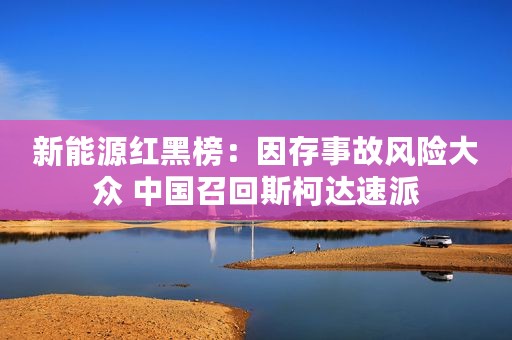 新能源红黑榜:因存事故风险大众 中国召回斯柯达速派 新能源红黑榜:因存事故风险大众 中国召回斯柯达速派