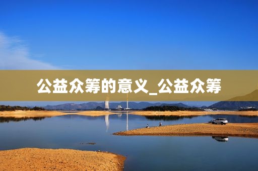 公益众筹的意义_公益众筹
