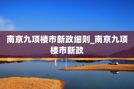 南京九项楼市新政细则_南京九项楼市新政