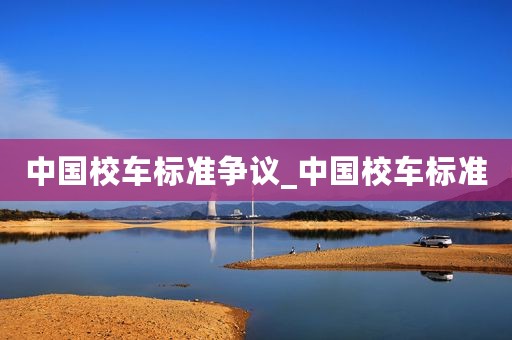 中国校车标准争议_中国校车标准