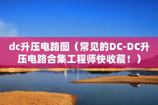 dc升压电路图(常见的DC-DC升压电路合集工程师快收藏!) dc升压电路图(常见的DC-DC升压电路合集工程师快收藏!)