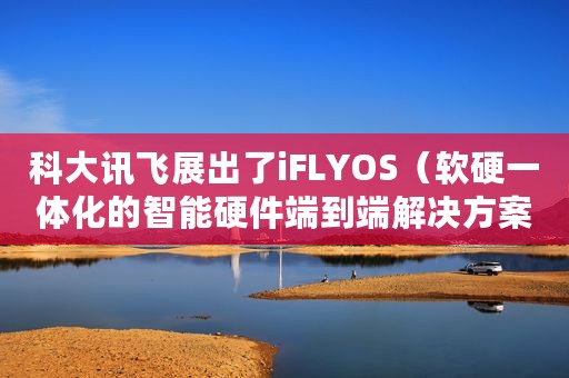 科大讯飞展出了iFLYOS（软硬一体化的智能硬件端到端解决方案）