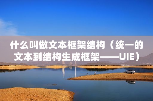什么叫做文本框架结构（统一的文本到结构生成框架——UIE）