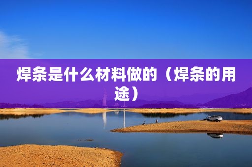 焊条是什么材料做的（焊条的用途）