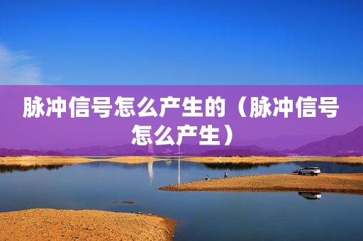 脉冲信号怎么产生的（脉冲信号怎么产生）
