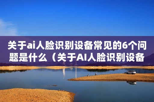 关于ai人脸识别设备常见的6个问题是什么（关于AI人脸识别设备常见的6个问题）
