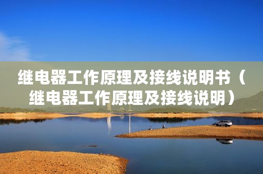 继电器工作原理及接线说明书（继电器工作原理及接线说明）