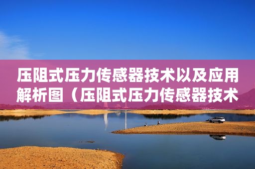 压阻式压力传感器技术以及应用解析图（压阻式压力传感器技术以及应用解析）