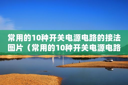 常用的10种开关电源电路的接法图片（常用的10种开关电源电路的接法）