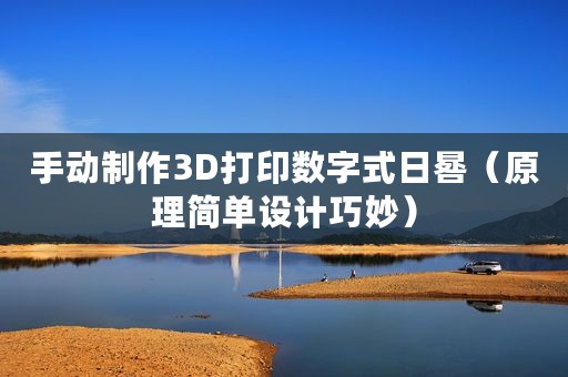 手动制作3D打印数字式日晷（原理简单设计巧妙）