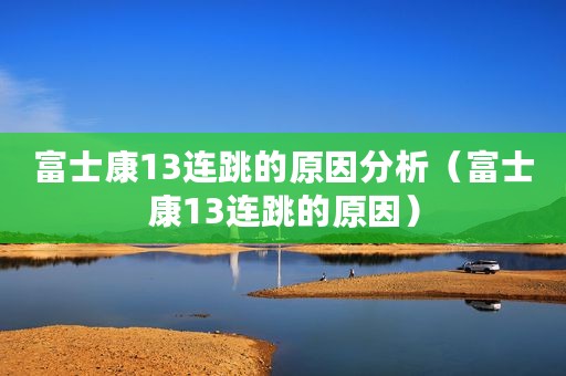 富士康13连跳的原因分析（富士康13连跳的原因）