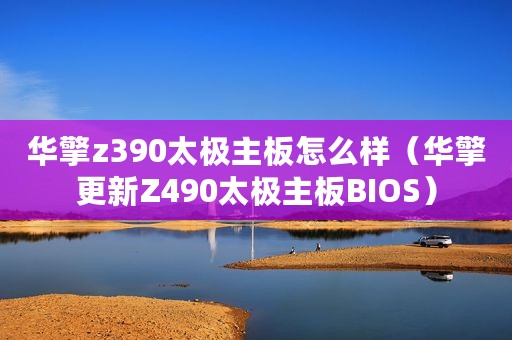 华擎z390太极主板怎么样（华擎更新Z490太极主板BIOS）