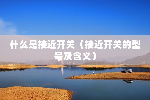 什么是接近开关（接近开关的型号及含义）