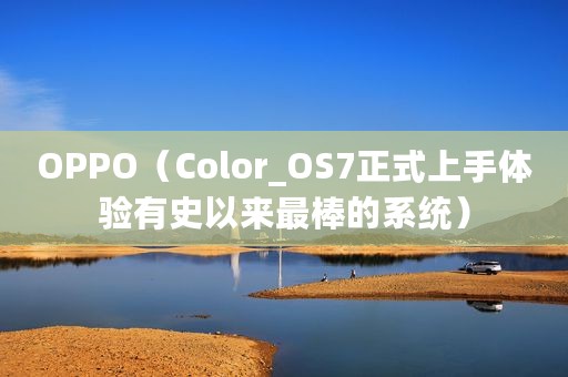 OPPO（Color_OS7正式上手体验有史以来最棒的系统）