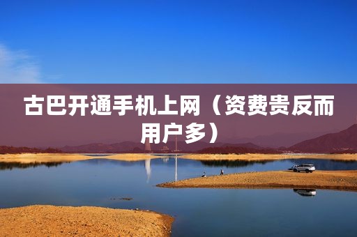 古巴开通手机上网（资费贵反而用户多）