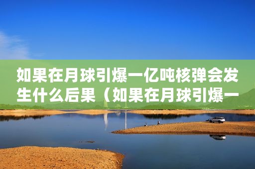 如果在月球引爆一亿吨核弹会发生什么后果（如果在月球引爆一亿吨核弹会发生什么）