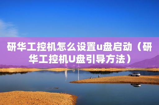 研华工控机怎么设置u盘启动（研华工控机U盘引导方法）