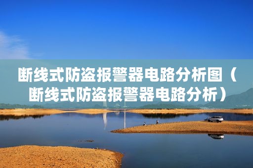 断线式防盗报警器电路分析图(断线式防盗报警器电路分析) 断线式防盗报警器电路分析图(断线式防盗报警器电路分析)