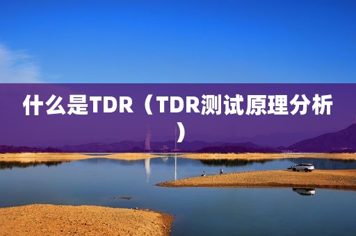 什么是TDR（TDR测试原理分析）