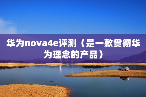 华为nova4e评测(是一款贯彻华为理念的产品) 华为nova4e评测(是一款贯彻华为理念的产品)