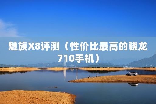 魅族X8评测(性价比最高的骁龙710手机) 魅族X8评测(性价比最高的骁龙710手机)