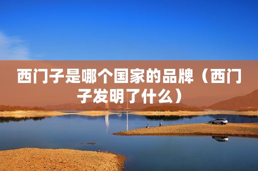 西门子是哪个国家的品牌(西门子发明了什么) 西门子是哪个国家的品牌(西门子发明了什么)