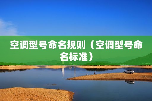 空调型号命名规则(空调型号命名标准) 空调型号命名规则(空调型号命名标准)